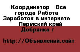 ONLINE Координатор - Все города Работа » Заработок в интернете   . Пермский край,Добрянка г.